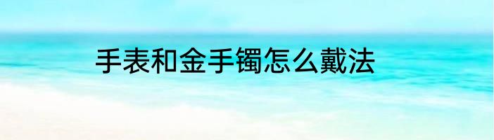 手表和金手镯怎么戴法