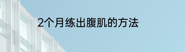 2个月练出腹肌的方法
