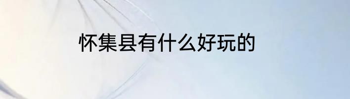 怀集县有什么好玩的