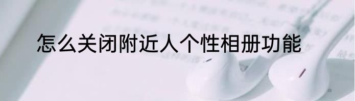 怎么关闭附近人个性相册功能