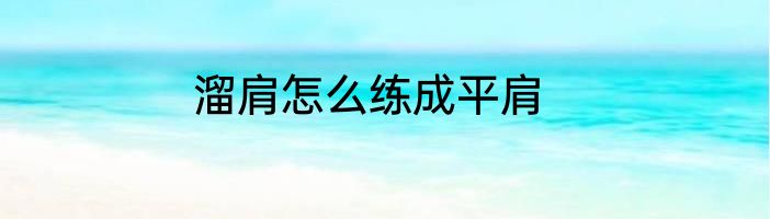 溜肩怎么练成平肩