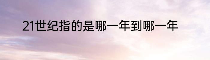 21世纪指的是哪一年到哪一年