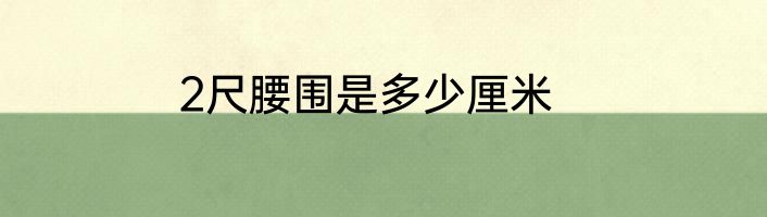 2尺腰围是多少厘米