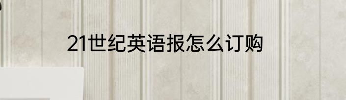 21世纪英语报怎么订购