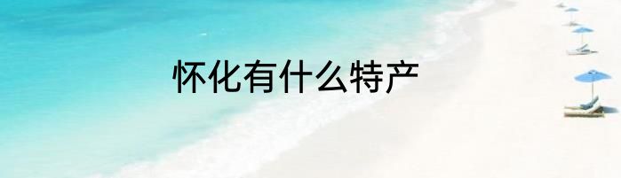 怀化有什么特产