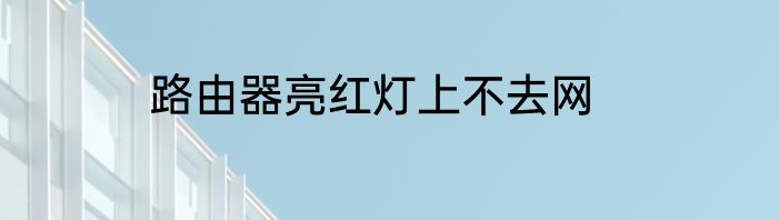 路由器亮红灯上不去网
