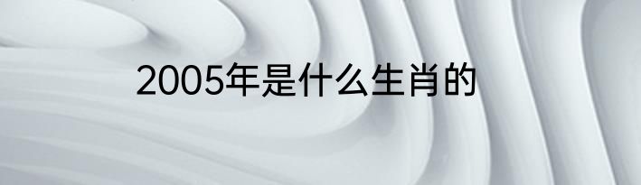 2005年是什么生肖的