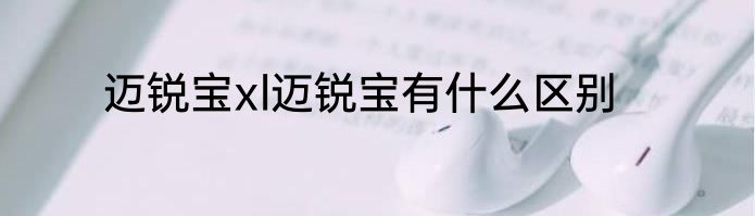 迈锐宝xl迈锐宝有什么区别