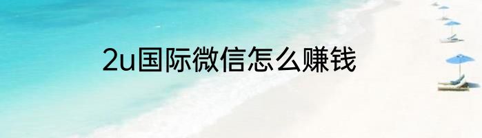 2u国际微信怎么赚钱