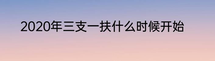 2020年三支一扶什么时候开始