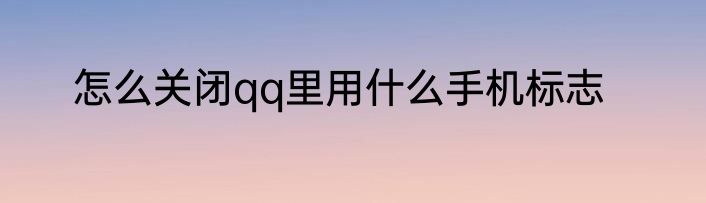 怎么关闭qq里用什么手机标志