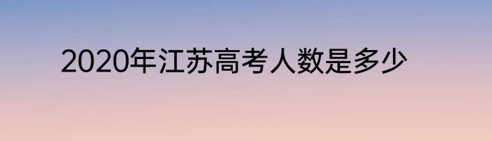 2020年江苏高考人数是多少