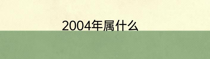 2004年属什么