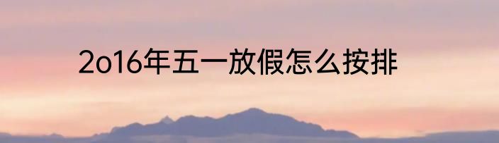 2o16年五一放假怎么按排