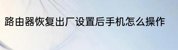 路由器恢复出厂设置后手机怎么操作