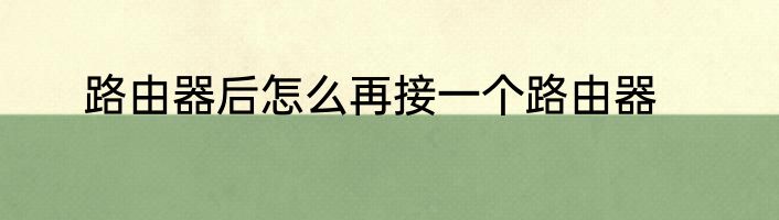路由器后怎么再接一个路由器