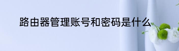 路由器管理账号和密码是什么