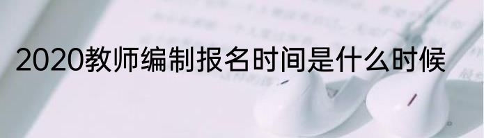 2020教师编制报名时间是什么时候