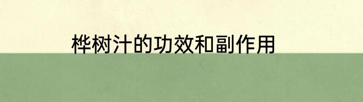 桦树汁的功效和副作用