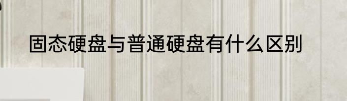 固态硬盘与普通硬盘有什么区别
