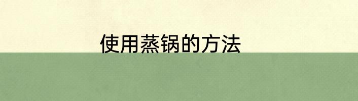 使用蒸锅的方法