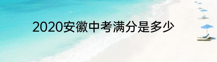 2020安徽中考满分是多少