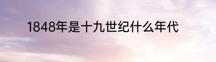 1848年是十九世纪什么年代