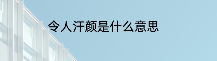令人汗颜是什么意思