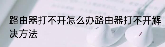 路由器打不开怎么办路由器打不开解决方法
