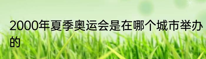 2000年夏季奥运会是在哪个城市举办的