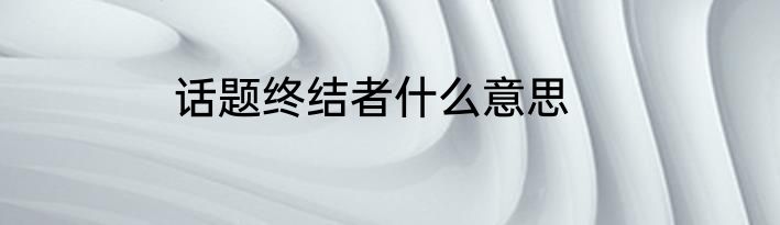 话题终结者什么意思