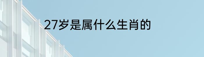 27岁是属什么生肖的