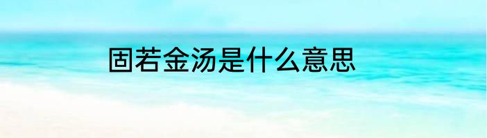 固若金汤是什么意思
