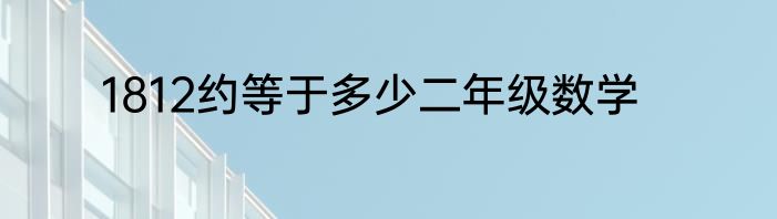 1812约等于多少二年级数学