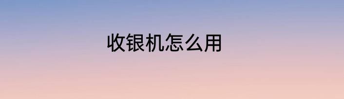 收银机怎么用