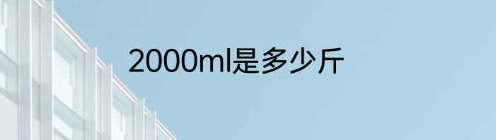 2000ml是多少斤
