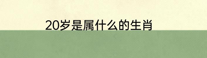 20岁是属什么的生肖