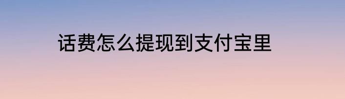 话费怎么提现到支付宝里