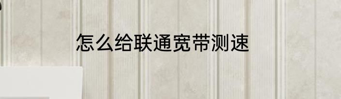 怎么给联通宽带测速