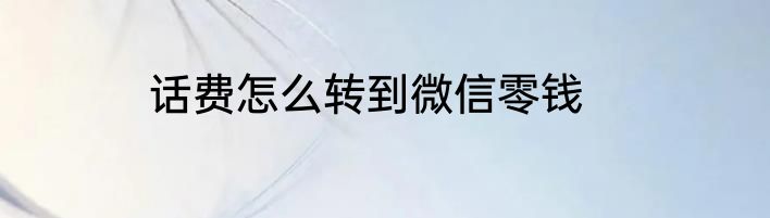 话费怎么转到微信零钱
