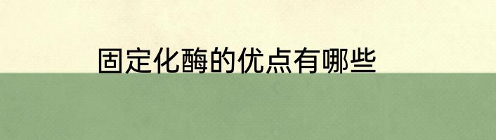 固定化酶的优点有哪些