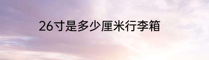 26寸是多少厘米行李箱