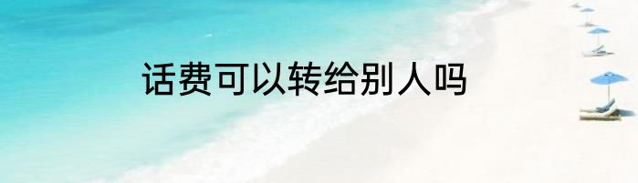 话费可以转给别人吗