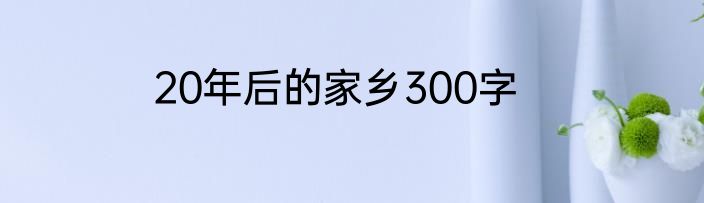 20年后的家乡300字