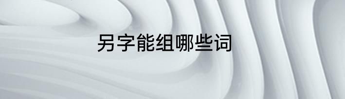 另字能组哪些词