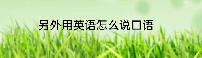另外用英语怎么说口语