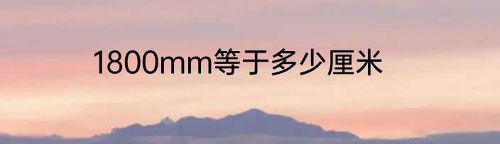 1800mm等于多少厘米