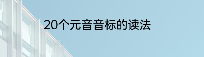 20个元音音标的读法