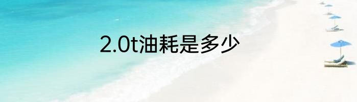 2.0t油耗是多少