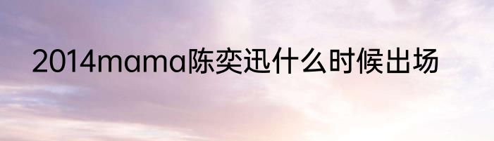 2014mama陈奕迅什么时候出场